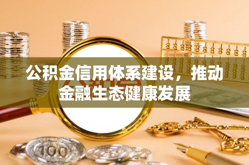 缙云公积金信用体系建设，推动金融生态健康发展