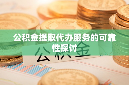 缙云公积金提取代办服务的可靠性探讨