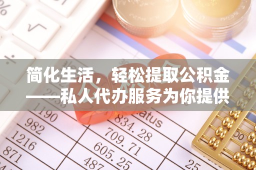 缙云简化生活，轻松提取公积金——私人代办服务为你提供便利