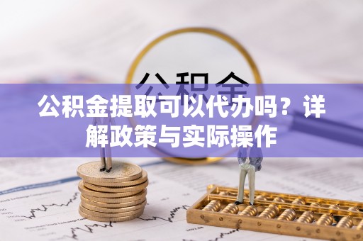 缙云公积金提取可以代办吗？详解政策与实际操作