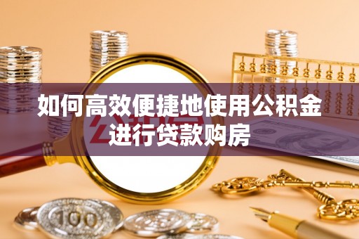 缙云如何高效便捷地使用公积金进行贷款购房