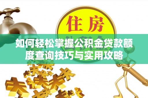 缙云如何轻松掌握公积金贷款额度查询技巧与实用攻略
