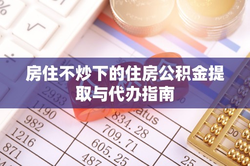 缙云房住不炒下的住房公积金提取与代办指南