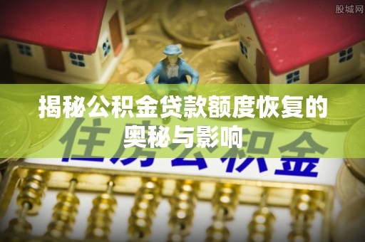 缙云揭秘公积金贷款额度恢复的奥秘与影响