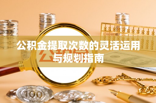 缙云公积金提取次数的灵活运用与规划指南