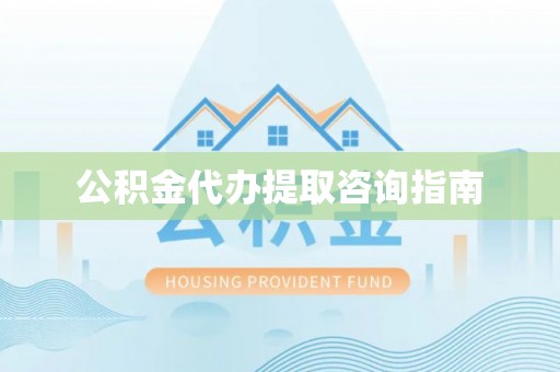 缙云公积金代办提取咨询指南