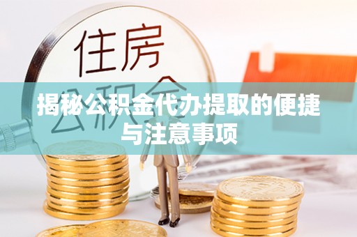 缙云揭秘公积金代办提取的便捷与注意事项