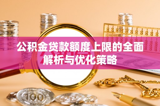 缙云公积金贷款额度上限的全面解析与优化策略