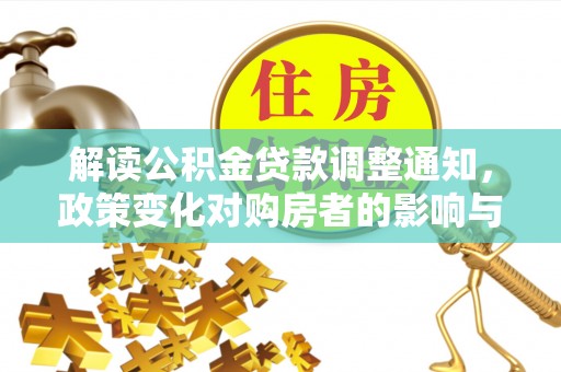 缙云解读公积金贷款调整通知，政策变化对购房者的影响与应对策略