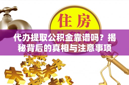 缙云代办提取公积金靠谱吗？揭秘背后的真相与注意事项