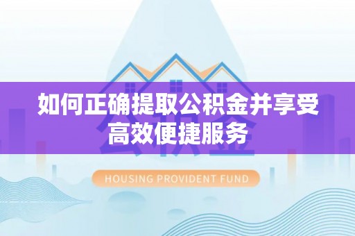 缙云如何正确提取公积金并享受高效便捷服务
