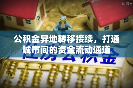 缙云公积金异地转移接续，打通城市间的资金流动通道