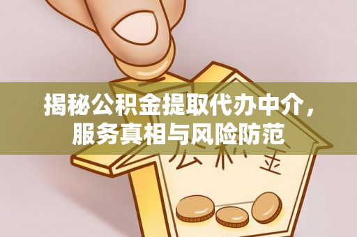 缙云揭秘公积金提取代办中介，服务真相与风险防范