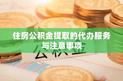 缙云住房公积金提取的代办服务与注意事项