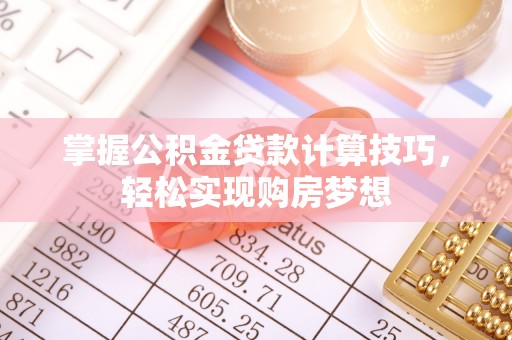 缙云掌握公积金贷款计算技巧，轻松实现购房梦想