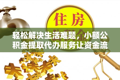 缙云轻松解决生活难题，小额公积金提取代办服务让资金流动更便捷