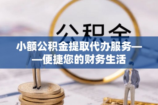 缙云小额公积金提取代办服务——便捷您的财务生活