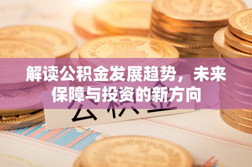 缙云解读公积金发展趋势，未来保障与投资的新方向