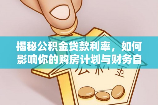 缙云揭秘公积金贷款利率，如何影响你的购房计划与财务自由