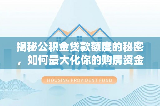 缙云揭秘公积金贷款额度的秘密，如何最大化你的购房资金