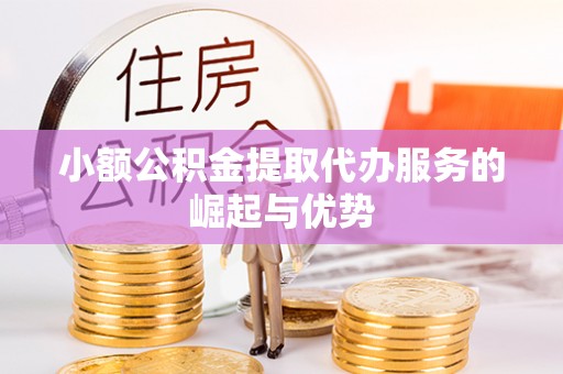 缙云小额公积金提取代办服务的崛起与优势