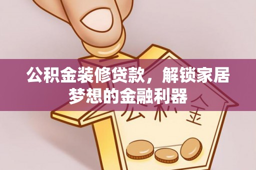 缙云公积金装修贷款，解锁家居梦想的金融利器