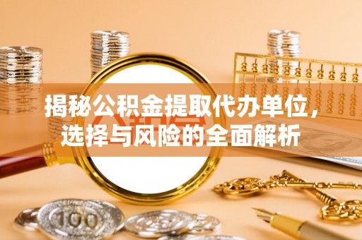 缙云揭秘公积金提取代办单位，选择与风险的全面解析