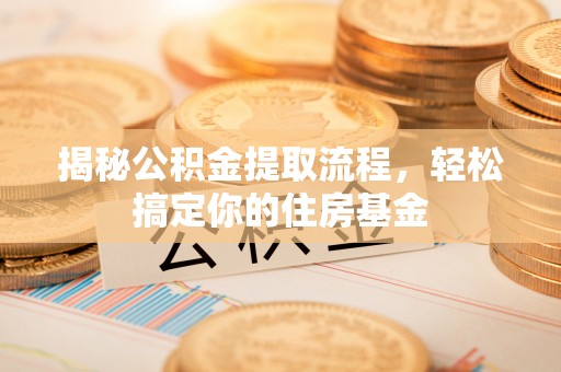 缙云揭秘公积金提取流程，轻松搞定你的住房基金