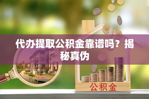 缙云代办提取公积金靠谱吗？揭秘真伪