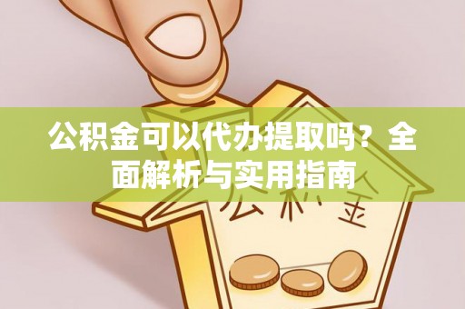 缙云公积金可以代办提取吗？全面解析与实用指南