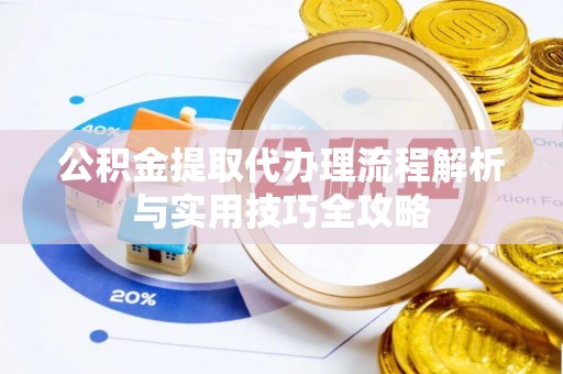 缙云公积金提取代办理流程解析与实用技巧全攻略
