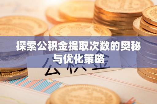 缙云探索公积金提取次数的奥秘与优化策略