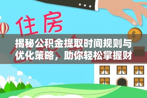 缙云揭秘公积金提取时间规则与优化策略，助你轻松掌握财富流动