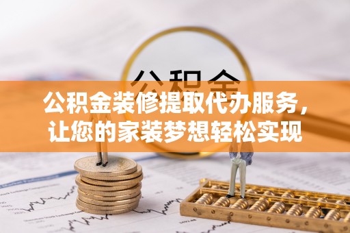 缙云公积金装修提取代办服务，让您的家装梦想轻松实现