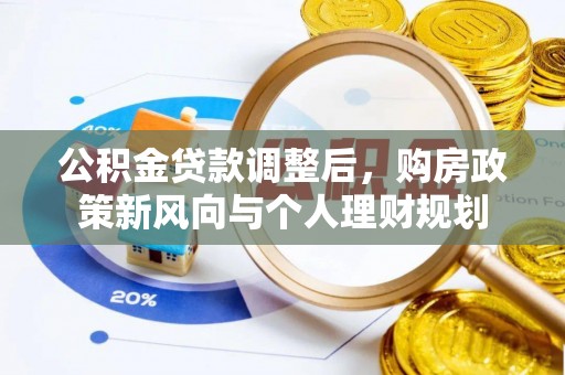 缙云公积金贷款调整后，购房政策新风向与个人理财规划