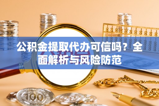 缙云公积金提取代办可信吗？全面解析与风险防范