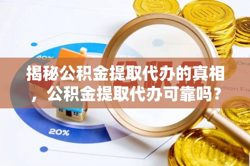 缙云揭秘公积金提取代办的真相，公积金提取代办可靠吗？