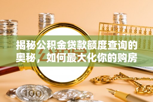 缙云揭秘公积金贷款额度查询的奥秘，如何最大化你的购房资金？