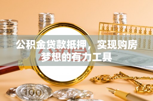 缙云公积金贷款抵押，实现购房梦想的有力工具