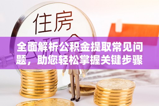 缙云全面解析公积金提取常见问题，助您轻松掌握关键步骤与技巧