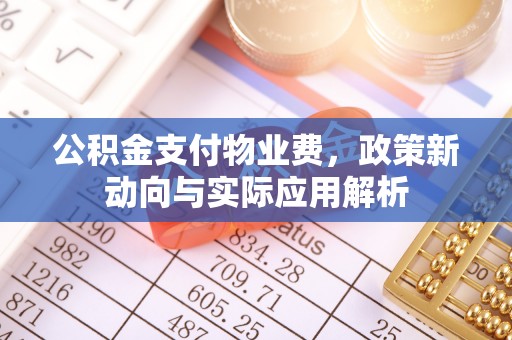 缙云公积金支付物业费，政策新动向与实际应用解析