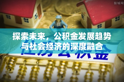 缙云探索未来，公积金发展趋势与社会经济的深度融合