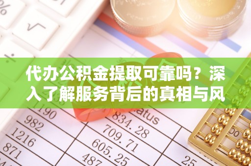 缙云代办公积金提取可靠吗？深入了解服务背后的真相与风险