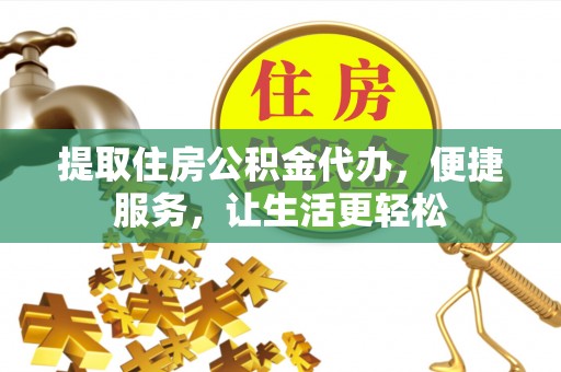 缙云提取住房公积金代办，便捷服务，让生活更轻松