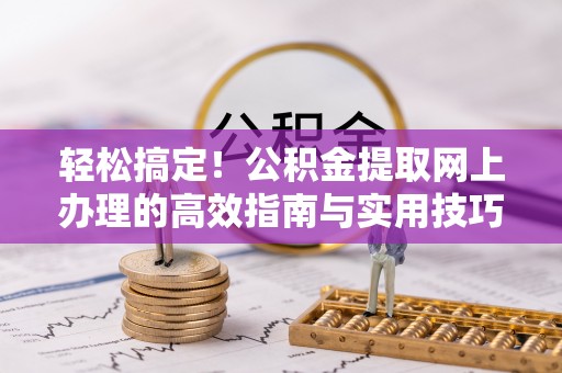 缙云轻松搞定！公积金提取网上办理的高效指南与实用技巧
