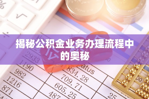 缙云揭秘公积金业务办理流程中的奥秘