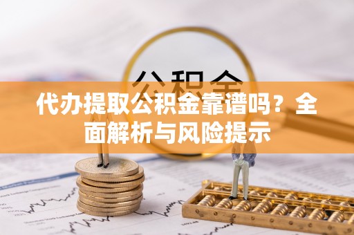 缙云代办提取公积金靠谱吗？全面解析与风险提示