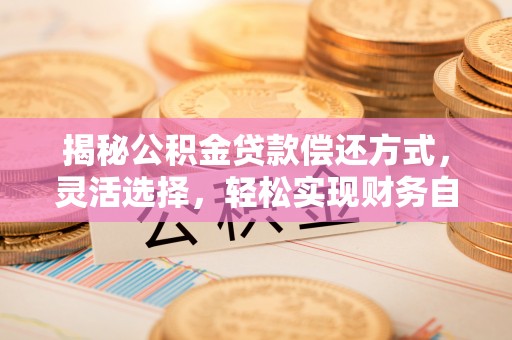 缙云揭秘公积金贷款偿还方式，灵活选择，轻松实现财务自由