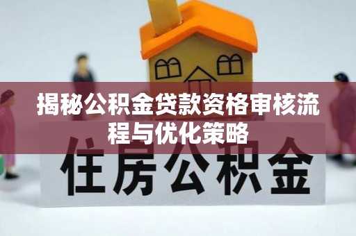 缙云揭秘公积金贷款资格审核流程与优化策略