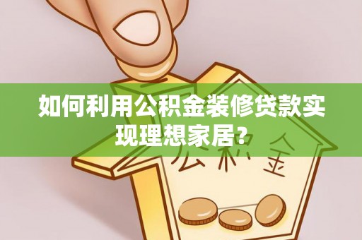缙云如何利用公积金装修贷款实现理想家居？